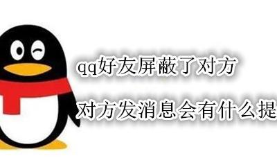 qq屏蔽好友对方发消息会显示什么 qq好友屏蔽了对方 对方发消息会有什么提示吗