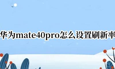 华为mate40pro怎么设置刷新率 华为mate40pro屏幕刷新率怎么调