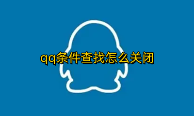qq条件查找怎么关闭 qq里的条件查找怎么关闭