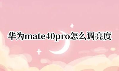 华为mate40pro怎么调亮度 华为mate40pro自动调节亮度怎么关