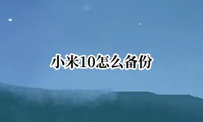 小米10怎么备份 小米10如何备份数据