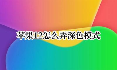 苹果12怎么弄深色模式 苹果12怎么改深色模式