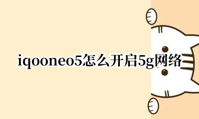 iqooneo5支持5g网络吗 iqooneo5怎么开启5g网络