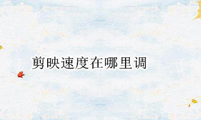 剪映速度在哪里调 剪映里的速度怎么调