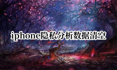 ios隐私分析数据删除 iphone隐私分析数据清空