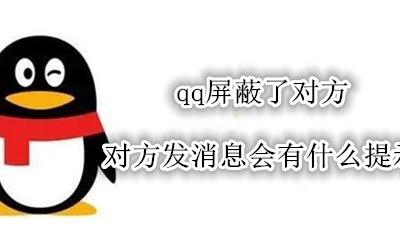 qq屏蔽对方对方发消息会显示什么 qq屏蔽了对方 对方发消息会有什么提示吗