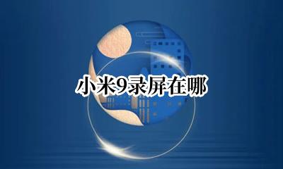 小米9录屏在哪 小米9录屏功能在哪里啊