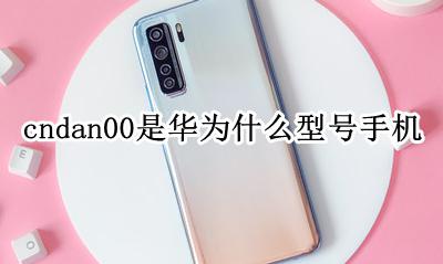 华为an00是什么型号的手机 cndan00是华为什么型号手机