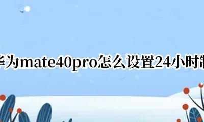 华为mate40pro怎么设置24小时制 华为mate40pro如何设置24小时