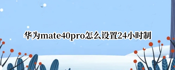 华为mate40pro怎么设置24小时制