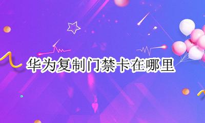 华为复制门禁卡在哪里 华为的复制门禁卡在哪里