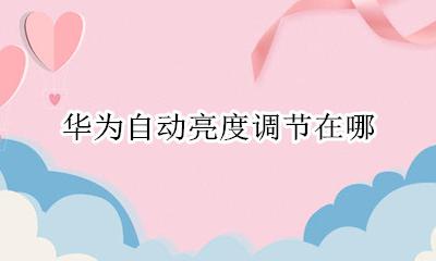华为自动亮度调节在哪 华为自动亮度在哪里设置