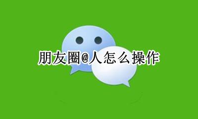 在朋友圈怎样@人 朋友圈@人怎么操作