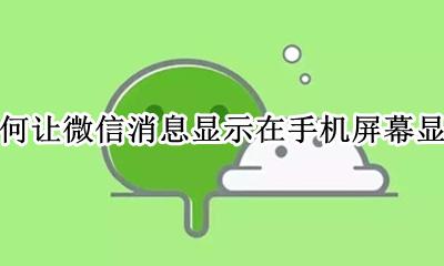 怎样将微信消息显示在屏幕 如何让微信消息显示在手机屏幕显示