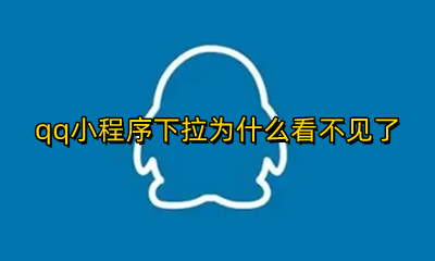 下拉不显示小程序 qq小程序下拉为什么看不见了