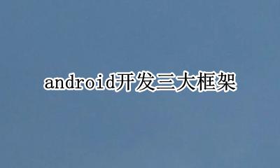 android基本框架 android开发三大框架