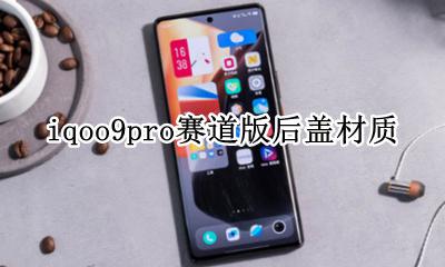iqoo9赛道版后盖什么材质 iqoo9pro赛道版后盖材质