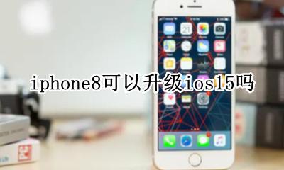 iPhone8敢升级ios8吗 iphone8可以升级ios15吗