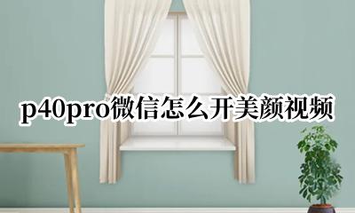 p40pro微信怎么开美颜视频 华为p40pro的微信视频美颜怎么开