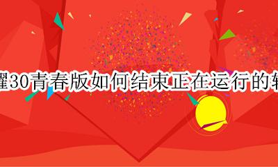 荣耀30青春版关闭软件推荐 荣耀30青春版如何结束正在运行的软件