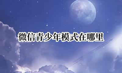 微信青少年模式在哪里 微信的青少年模式在哪里