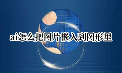 ai怎么把图片嵌入到图形里 ai里面怎么把图片嵌入一个图形中