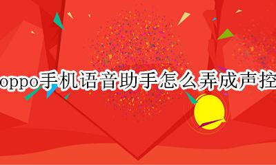 oppo有没有声控语音助手 oppo手机语音助手怎么弄成声控