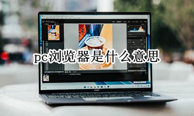 pc浏览器是什么意思 pc电脑浏览器是什么意思
