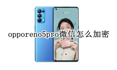 opporeno5怎么给微信加密 opporeno5pro微信怎么加密