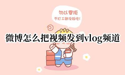 微博怎么把视频发到vlog频道 微博vlog怎么发到vlog频道