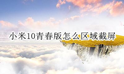 小米10青春版怎么区域截屏 小米10青春版怎么部分截屏