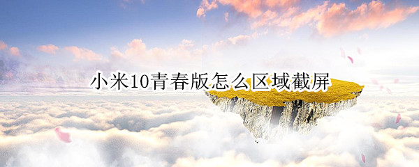 小米10青春版怎么区域截屏