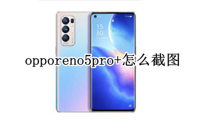 opporeno5pro+怎么截图 opporeno5pro+怎么长截图