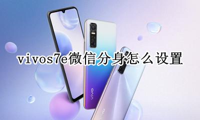 vivos7微信分身怎么弄 vivos7e微信分身怎么设置
