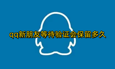 qq新朋友等待验证会保留多久 qq新朋友等待验证的添加时间