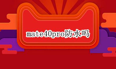 mate40pro防水吗 mate40Pro防水不