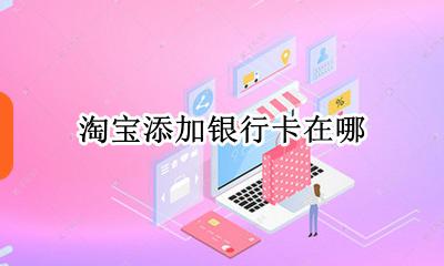 淘宝添加银行卡在哪 淘宝去哪里添加银行卡