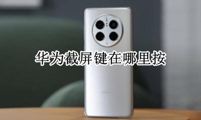 华为怎么截屏按键 华为截屏键在哪里按