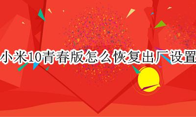 小米10青春版怎么恢复出厂设置 小米10青春版如何恢复出厂设置