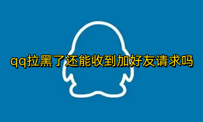 qq拉黑了还能收到加好友请求吗 qq如果被对方拉黑还可以申请加好友吗
