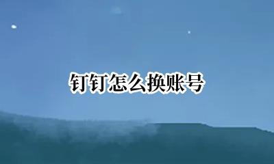 钉钉怎么换账号 钉钉怎么换登录号