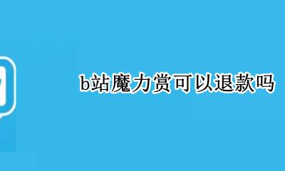 b站魔力赏可以退款吗 b站魔力赏支持退款吗