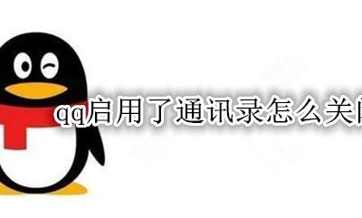 QQ通讯录如何关闭 qq启用了通讯录怎么关闭
