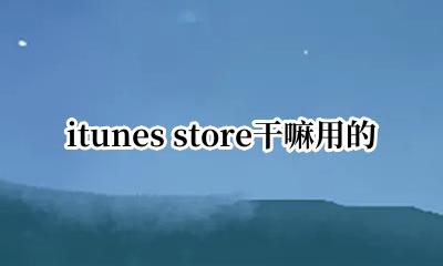 itunes store干嘛用的 itunes store能干什么