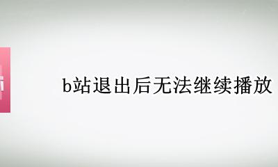 B站退出播放 b站退出后无法继续播放