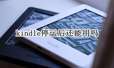 kindle为什么下架了 kindle停运后还能用吗