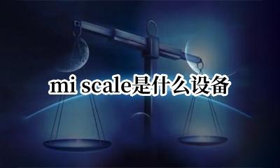mi scale怎么连接 mi scale是什么设备