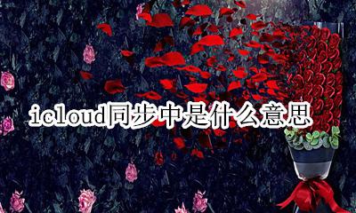 icloud同步中是什么意思 icloud同步有什么用