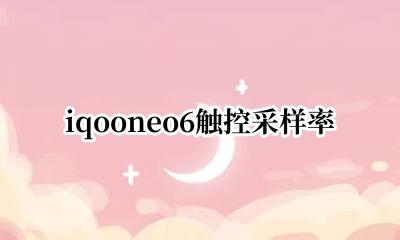 iqooneo6触控采样率 iqooneo6触控采集率多少