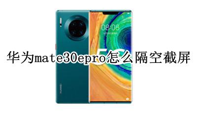 华为mate30pro 隔空截屏 华为mate30epro怎么隔空截屏